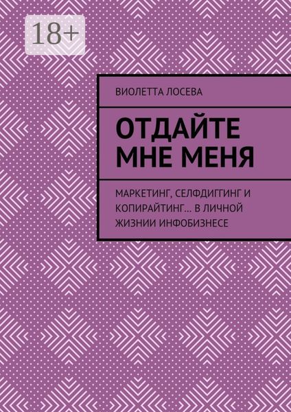 Обложка книги  «Отдайте мне меня. Маркетинг, селфдиггинг и копирайтинг… в личной жизнии инфобизнесе»