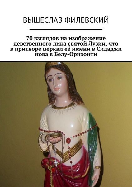 Обложка книги  «70 взглядов на изображение девственного лика святой Лузии, что в притворе церкви её имени в Сидаджи нова в Белу-Оризонти»