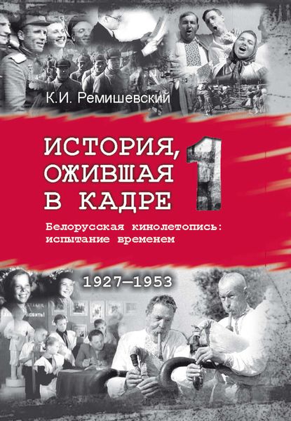 Обложка книги  «История, ожившая в кадре. Белорусская кинолетопись: испытание временем. Книга 1. 1927–1953»