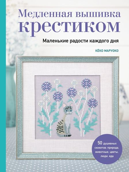 Обложка книги  «Медленная вышивка крестиком. Маленькие радости каждого дня»
