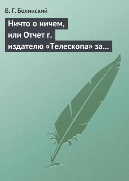 Обложка книги  «Ничто о ничем, или Отчет г. издателю «Телескопа» за последнее полугодие (1835) русской литературы»