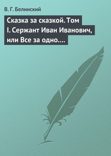 Обложка книги  «Сказка за сказкой. Том I. Сержант Иван Иванович, или Все за одно. Исторический рассказ Н. В. Кукольника»