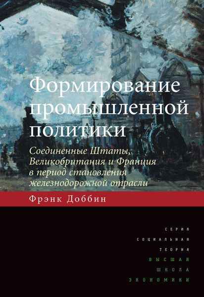 Обложка книги  «Формирование промышленной политики. Соединенные Штаты, Великобритания и Франция в период становления железнодорожной отрасли»