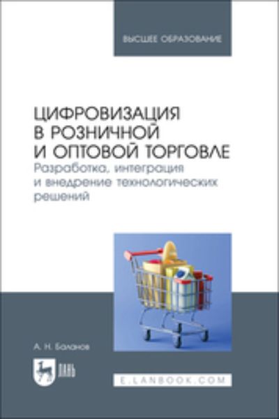 Обложка книги  «Цифровизация в розничной и оптовой торговле. Разработка, интеграция и внедрение технологических решений. Учебник для вузов»