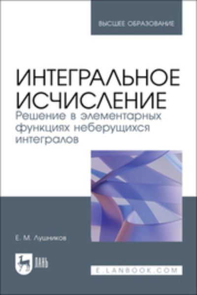 Обложка книги  «Интегральное исчисление. Решение в элементарных функциях неберущихся интегралов. Учебное пособие для вузов»