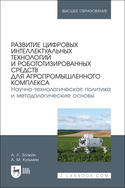 Обложка книги  «Развитие цифровых интеллектуальных технологий и робототизированных средств для агропромышленного комплекса. Научно-технологическая политика и методологические основы. Учебное пособие для вузов»