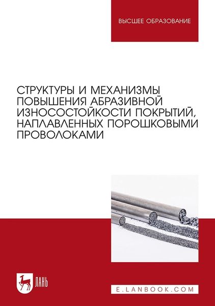 Обложка книги  «Структуры и механизмы повышения абразивной износостойкости покрытий, наплавленных порошковыми проволоками. Учебное пособие для вузов»