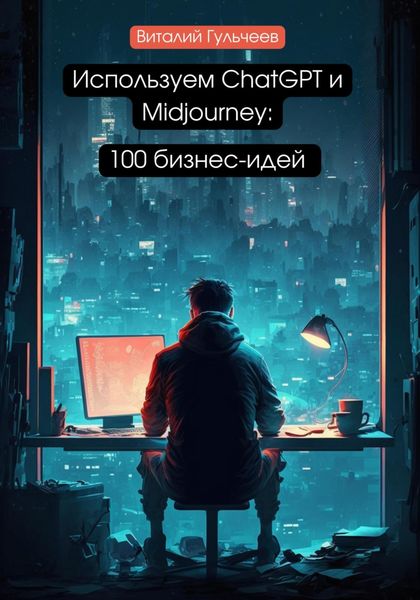 Обложка книги  «Используем ChatGPT и Midjourney: 100 бизнес-идей»