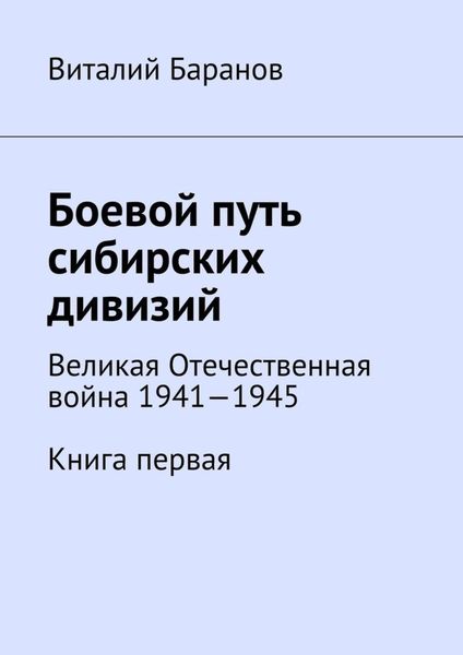 Обложка книги «Боевой путь сибирских дивизий. Великая Отечественная война 1941—1945. Книга первая»