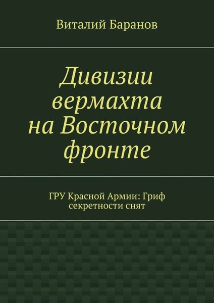 Обложка книги «Дивизии вермахта на Восточном фронте. ГРУ Красной Армии: Гриф секретности снят»