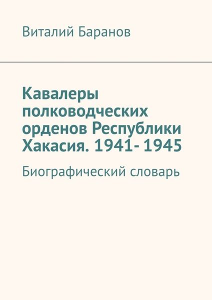 Обложка книги  «Кавалеры полководческих орденов Республики Хакасия. 1941- 1945. Биографический словарь»