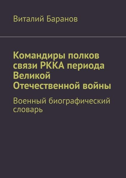 Обложка книги  «Командиры полков связи РККА периода Великой Отечественной войны. Военный биографический словарь»