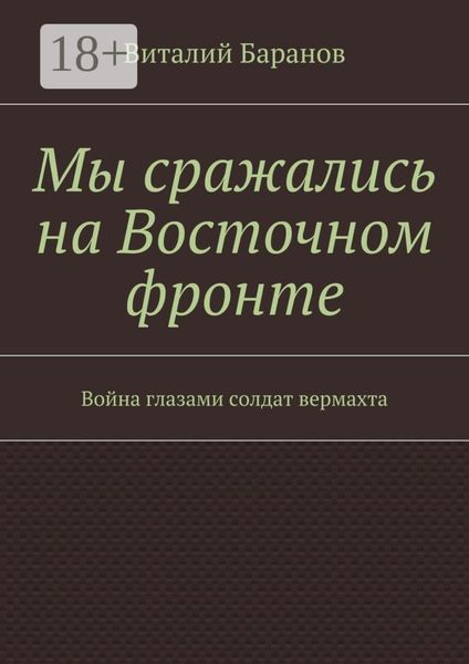 Обложка книги  «Мы сражались на Восточном фронте. Война глазами солдат вермахта»