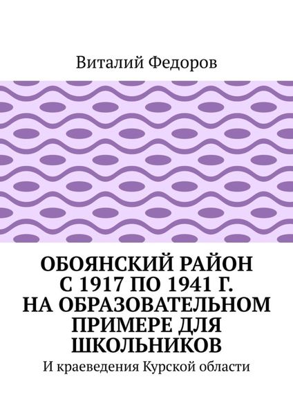 Обложка книги  «Обоянский район с 1917 по 1941 г. на образовательном примере для школьников. И краеведения Курской области»