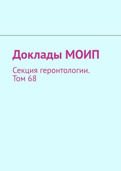 Обложка книги «Доклады МОИП. Секция геронтологии. Том 68»