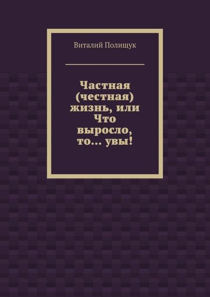 Обложка книги  «Частная (честная) жизнь, или Что выросло, то… увы!»