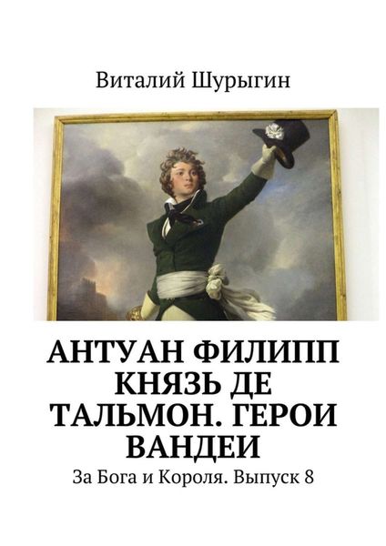 Обложка книги  «Антуан Филипп князь де Тальмон. Герои Вандеи. За Бога и Короля. Выпуск 8»