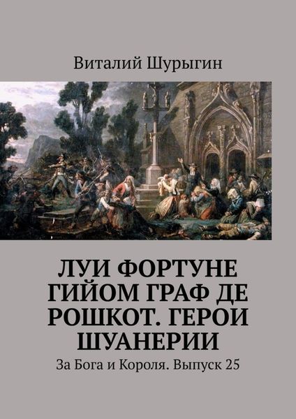 Обложка книги  «Луи Фортуне Гийом граф де Рошкот. Герои Шуанерии. За Бога и Короля. Выпуск 25»