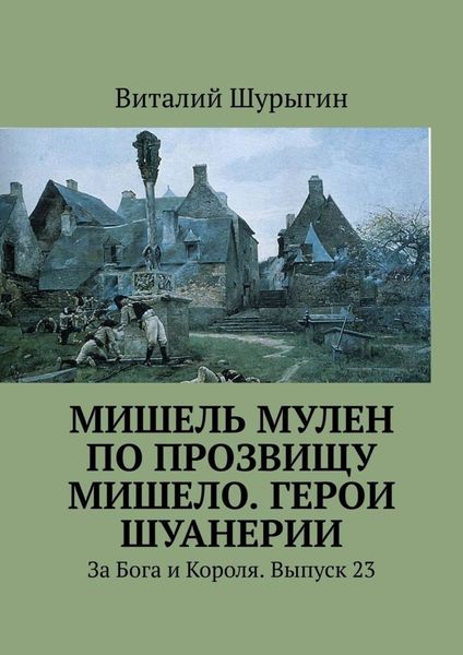 Обложка книги  «Мишель Мулен по прозвищу Мишело. Герои Шуанерии. За Бога и Короля. Выпуск 23»