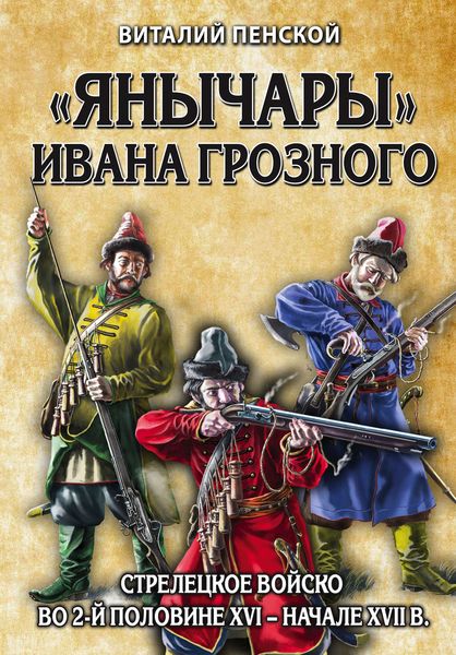 Обложка книги ««Янычары» Ивана Грозного. Стрелецкое войско во 2-й половине XVI – начале XVII в.»