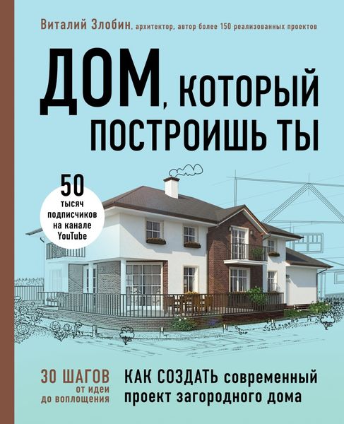 Обложка книги «Дом, который построишь ты. Как создать современный проект загородного дома»
