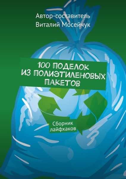 Обложка книги «100 поделок из полиэтиленовых пакетов. Сборник лайфхаков»