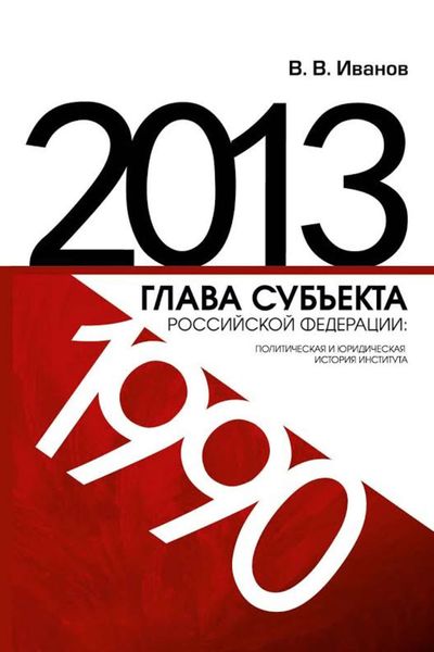 Обложка книги  «Глава субъекта Российской Федерации: политическая и юридическая история института (1990-2013)»