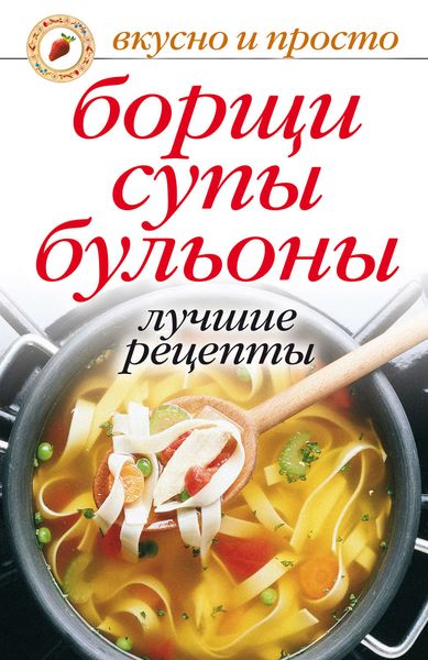 Обложка книги «Борщи, супы, бульоны. Лучшие рецепты»
