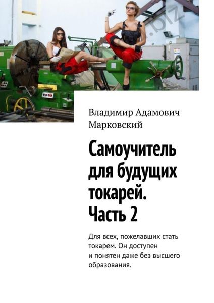 Обложка книги  «Самоучитель для будущих токарей. Часть 2. Для всех, пожелавших стать токарем. Он доступен и понятен даже без высшего образования.»