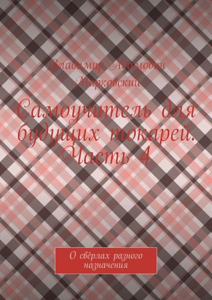 Обложка книги  «Самоучитель для будущих токарей. Часть 4. О свёрлах разного назначения»