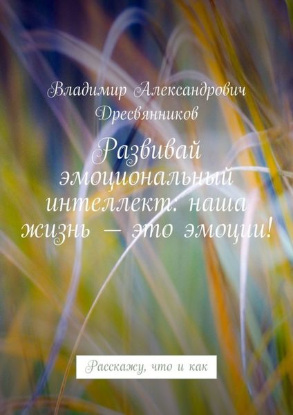 Обложка книги «Развивай эмоциональный интеллект: наша жизнь – это эмоции! Расскажу, что и как»