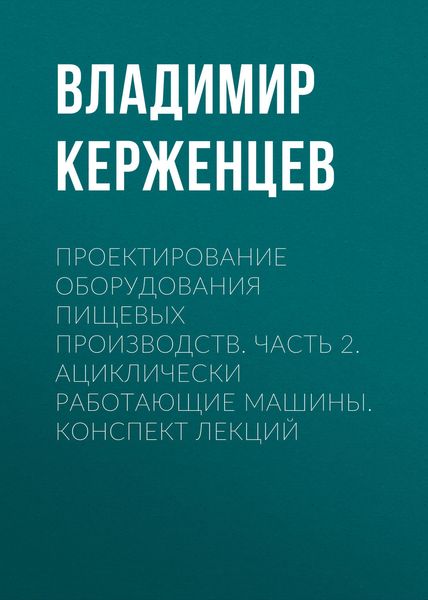Обложка книги  «Проектирование оборудования пищевых производств. Часть 2. Ациклически работающие машины. Конспект лекций»