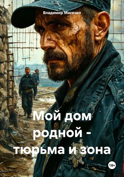 Обложка книги  «Мой дом родной – тюрьма и зона»