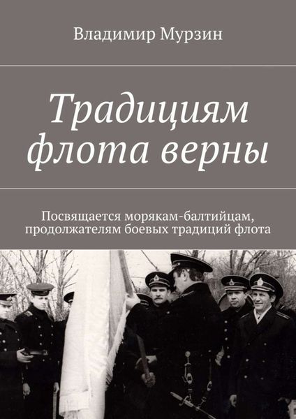Обложка книги  «Традициям флота верны. Посвящается морякам-балтийцам, продолжателям боевых традиций флота.»