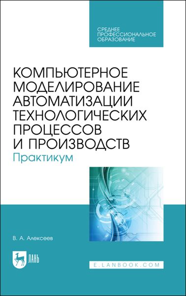 Обложка книги «Компьютерное моделирование автоматизации технологических процессов и производств. Практикум. Учебное пособие для СПО»