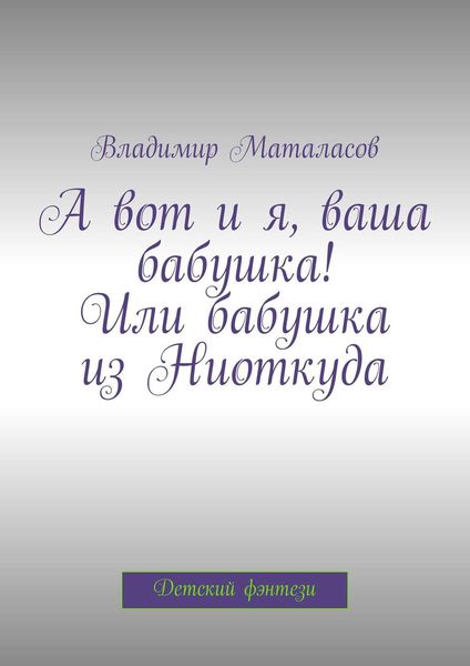 Обложка книги «А вот и я, ваша бабушка! Или Бабушка из Ниоткуда»
