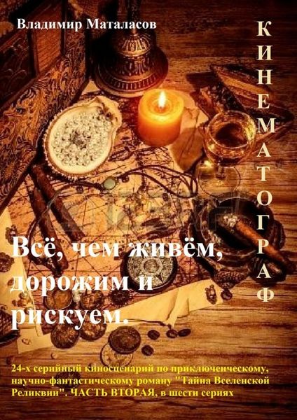 Обложка книги  «Всё, чем живём, дорожим и рискуем. 24-серийный киносценарий по приключенческому, научно-фантастическому роману «Тайна Вселенской Реликвии». Часть вторая, в шести сериях»