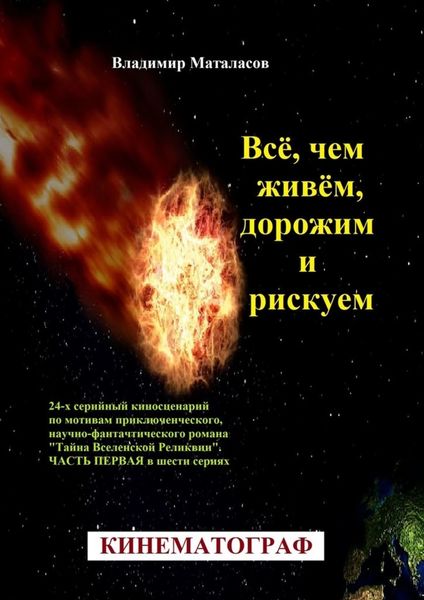 Обложка книги «Всё, чем живём, дорожим и рискуем. 24-серийный киносценарий по мотивам приключенческого, научно-фантастического романа «Тайна Вселенской Реликвии». Часть первая в шести сериях»
