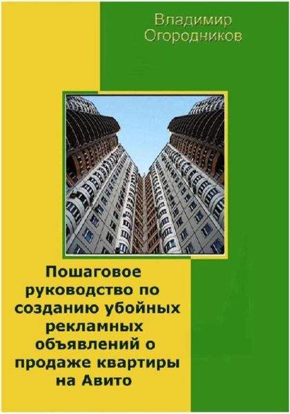 Обложка книги  «Пошаговое руководство по созданию убойных рекламных объявлений о продаже квартиры на Авито»