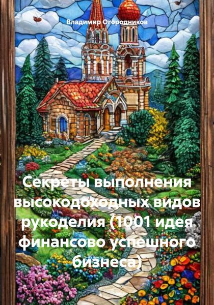 Обложка книги  «Секреты выполнения высокодоходных видов рукоделия (1001 идея финансово успешного бизнеса)»