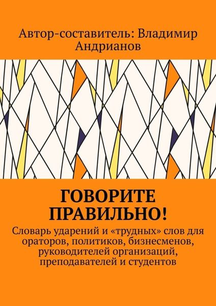 Обложка книги «Говорите правильно! Словарь ударений и «трудных» слов для ораторов, политиков, бизнесменов, руководителей организаций, преподавателей и студентов»