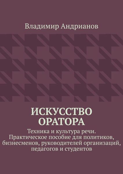 Обложка книги «Искусство оратора. Техника и культура речи. Практическое пособие для политиков, бизнесменов, руководителей организаций, педагогов и студентов»
