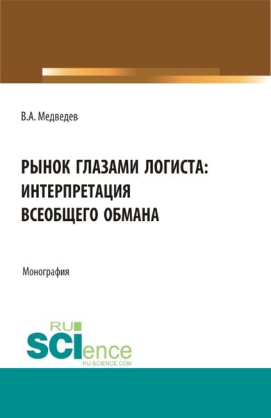 Обложка книги  «Рынок глазами логиста: интерпретация всеобщего обмана. (Аспирантура, Бакалавриат, Магистратура). Монография.»