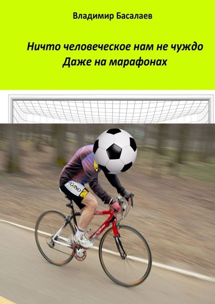 Обложка книги  «Ничто человеческое нам не чуждо. Даже на марафонах»
