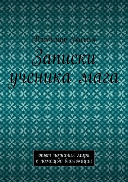 Обложка книги «Записки ученика мага. Опыт познания мира с помощью биолокации»