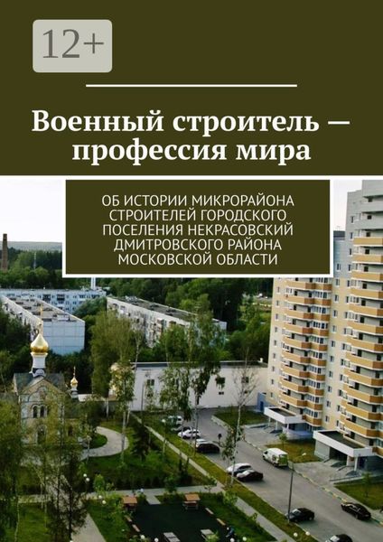 Обложка книги  «Военный строитель – профессия мира. Об истории микрорайона Строителей городского поселения Некрасовский Дмитровского района Московской области»