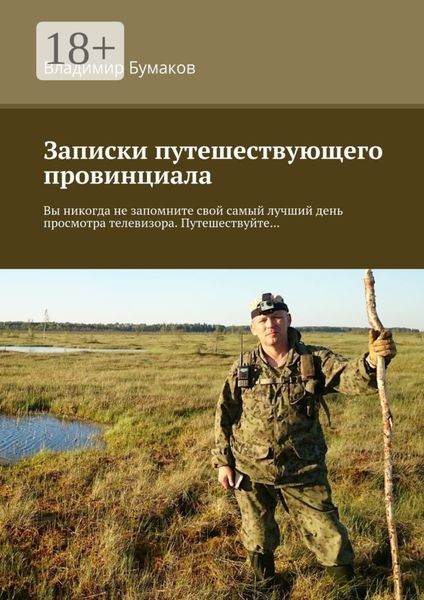 Обложка книги  «Записки путешествующего провинциала. Вы никогда не запомните свой самый лучший день просмотра телевизора. Путешествуйте…»
