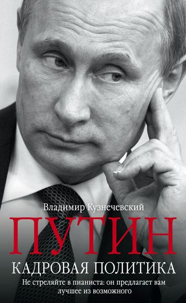 Обложка книги  «Путин. Кадровая политика. Не стреляйте в пианиста: он предлагает вам лучшее из возможного»