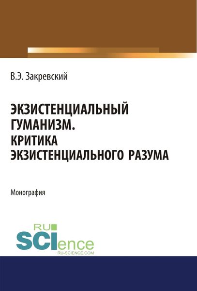 Обложка книги  «Экзистенциальный гуманизм. Критика экзистенциального разума. (Аспирантура, Бакалавриат, Магистратура). Монография.»