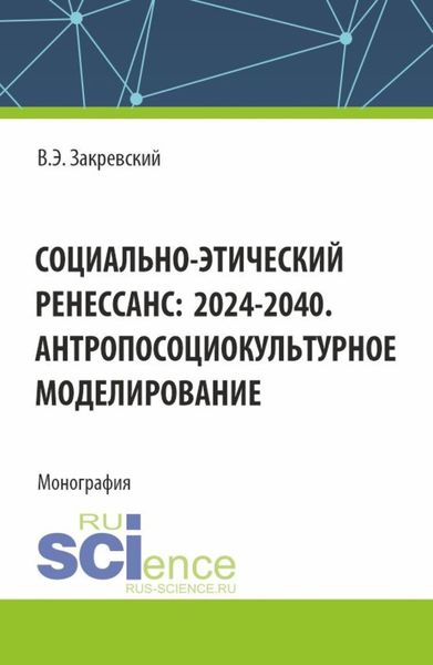 Обложка книги  «Социально-этический Ренессанс:2024-2040. Антропосоциокультурное моделирование. (Аспирантура, Бакалавриат, Магистратура). Монография.»